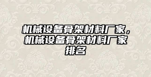 機(jī)械設(shè)備骨架材料廠家，機(jī)械設(shè)備骨架材料廠家排名