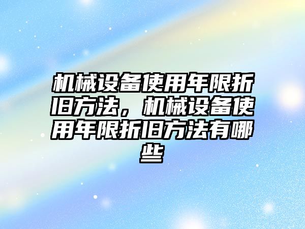 機械設(shè)備使用年限折舊方法，機械設(shè)備使用年限折舊方法有哪些