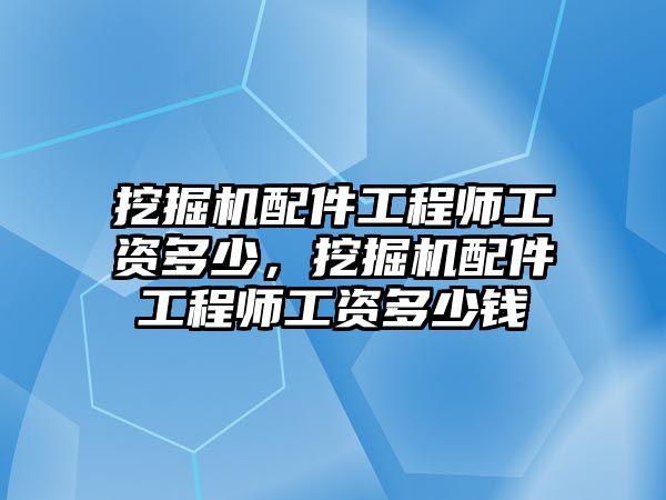 挖掘機配件工程師工資多少，挖掘機配件工程師工資多少錢