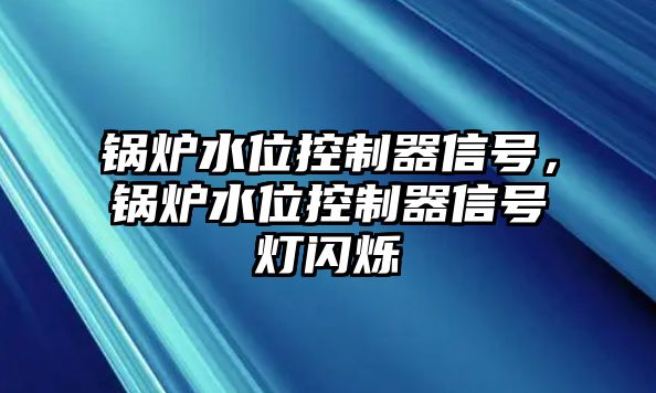 鍋爐水位控制器信號，鍋爐水位控制器信號燈閃爍