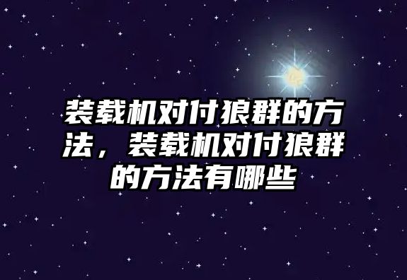 裝載機(jī)對(duì)付狼群的方法，裝載機(jī)對(duì)付狼群的方法有哪些