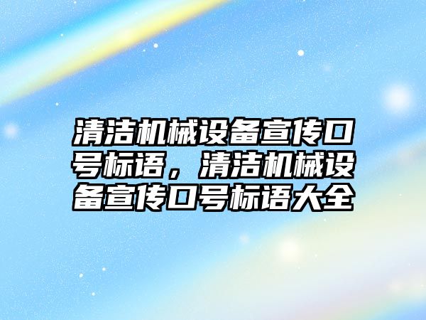 清潔機械設(shè)備宣傳口號標(biāo)語，清潔機械設(shè)備宣傳口號標(biāo)語大全