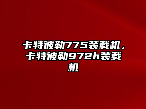 卡特彼勒775裝載機，卡特彼勒972h裝載機