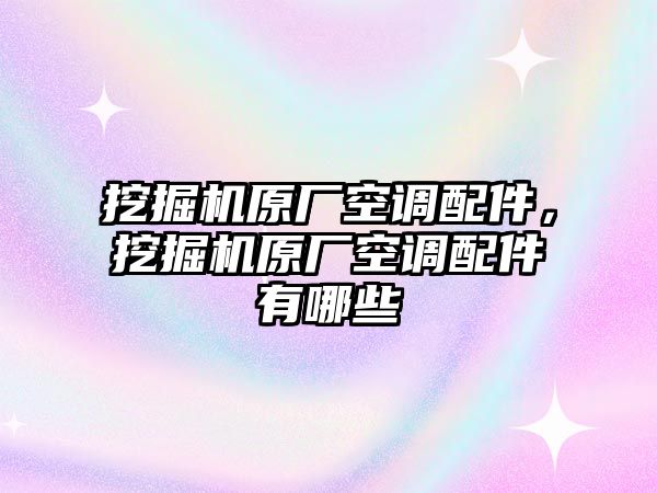 挖掘機(jī)原廠空調(diào)配件，挖掘機(jī)原廠空調(diào)配件有哪些