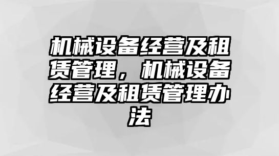 機(jī)械設(shè)備經(jīng)營(yíng)及租賃管理，機(jī)械設(shè)備經(jīng)營(yíng)及租賃管理辦法