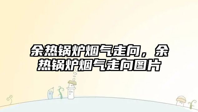 余熱鍋爐煙氣走向，余熱鍋爐煙氣走向圖片