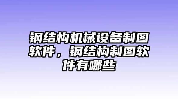 鋼結(jié)構(gòu)機械設(shè)備制圖軟件，鋼結(jié)構(gòu)制圖軟件有哪些