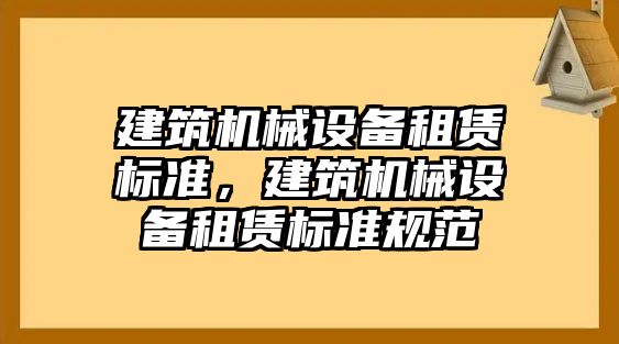 建筑機械設備租賃標準，建筑機械設備租賃標準規(guī)范