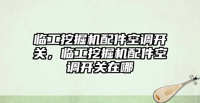 臨工挖掘機配件空調開關，臨工挖掘機配件空調開關在哪