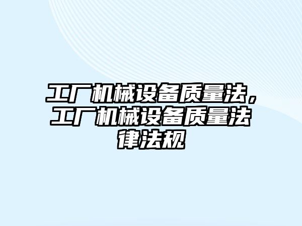 工廠機械設備質(zhì)量法，工廠機械設備質(zhì)量法律法規(guī)