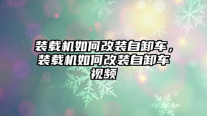 裝載機(jī)如何改裝自卸車，裝載機(jī)如何改裝自卸車視頻