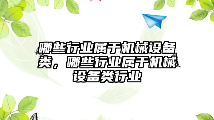 哪些行業(yè)屬于機(jī)械設(shè)備類，哪些行業(yè)屬于機(jī)械設(shè)備類行業(yè)