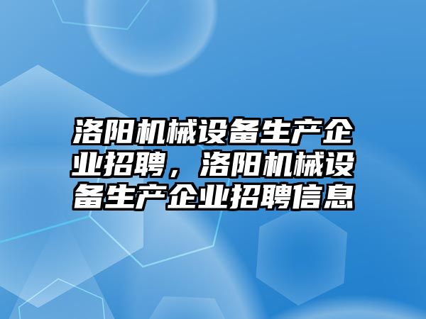 洛陽機械設(shè)備生產(chǎn)企業(yè)招聘，洛陽機械設(shè)備生產(chǎn)企業(yè)招聘信息