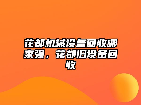 花都機械設(shè)備回收哪家強，花都舊設(shè)備回收