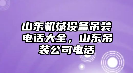 山東機械設備吊裝電話大全，山東吊裝公司電話