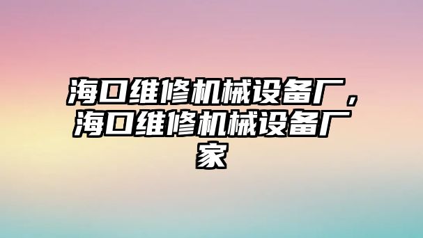 ?？诰S修機(jī)械設(shè)備廠，?？诰S修機(jī)械設(shè)備廠家