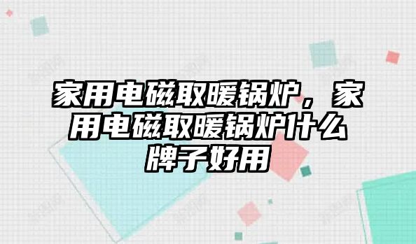 家用電磁取暖鍋爐，家用電磁取暖鍋爐什么牌子好用