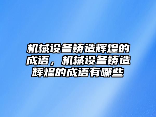 機(jī)械設(shè)備鑄造輝煌的成語，機(jī)械設(shè)備鑄造輝煌的成語有哪些