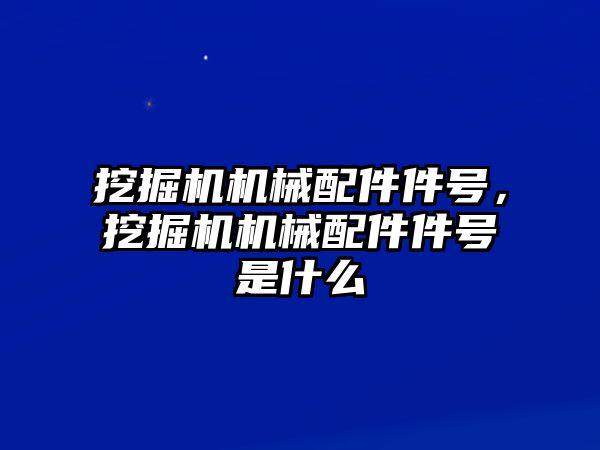 挖掘機(jī)機(jī)械配件件號，挖掘機(jī)機(jī)械配件件號是什么