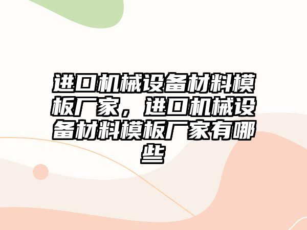 進口機械設(shè)備材料模板廠家，進口機械設(shè)備材料模板廠家有哪些