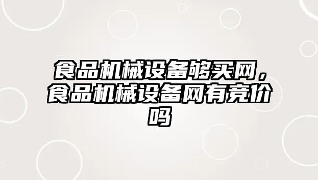 食品機械設(shè)備夠買網(wǎng)，食品機械設(shè)備網(wǎng)有競價嗎