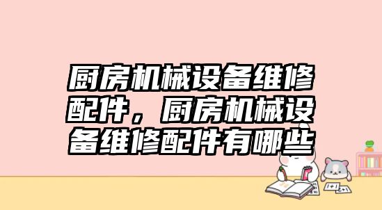 廚房機(jī)械設(shè)備維修配件，廚房機(jī)械設(shè)備維修配件有哪些