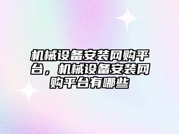 機械設備安裝網(wǎng)購平臺，機械設備安裝網(wǎng)購平臺有哪些