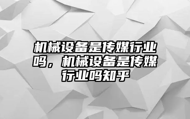 機械設備是傳媒行業(yè)嗎，機械設備是傳媒行業(yè)嗎知乎