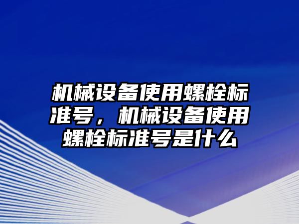 機械設(shè)備使用螺栓標(biāo)準(zhǔn)號，機械設(shè)備使用螺栓標(biāo)準(zhǔn)號是什么