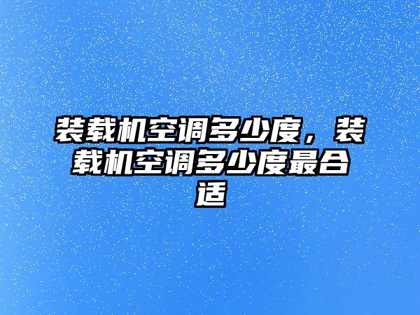 裝載機(jī)空調(diào)多少度，裝載機(jī)空調(diào)多少度最合適