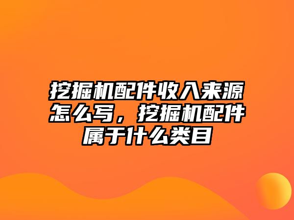 挖掘機(jī)配件收入來源怎么寫，挖掘機(jī)配件屬于什么類目