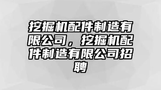 挖掘機配件制造有限公司，挖掘機配件制造有限公司招聘