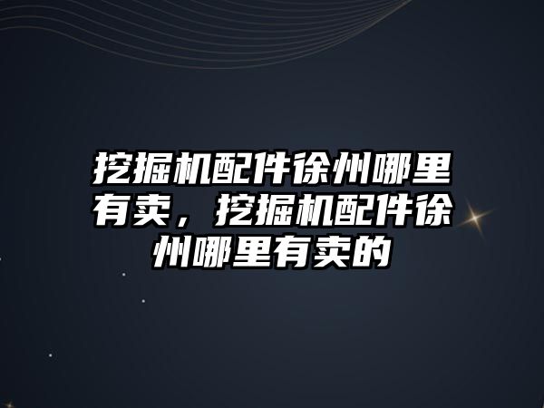 挖掘機配件徐州哪里有賣，挖掘機配件徐州哪里有賣的