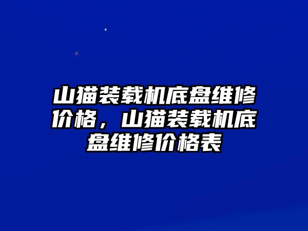 山貓裝載機(jī)底盤(pán)維修價(jià)格，山貓裝載機(jī)底盤(pán)維修價(jià)格表