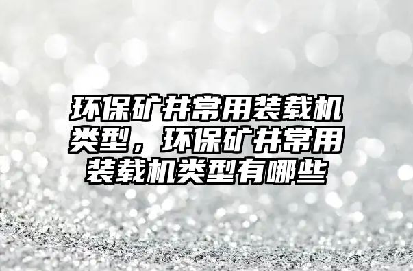 環(huán)保礦井常用裝載機(jī)類(lèi)型，環(huán)保礦井常用裝載機(jī)類(lèi)型有哪些