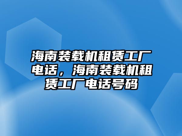 海南裝載機(jī)租賃工廠電話，海南裝載機(jī)租賃工廠電話號(hào)碼