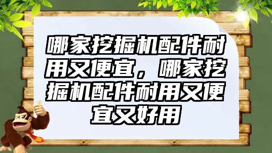 哪家挖掘機配件耐用又便宜，哪家挖掘機配件耐用又便宜又好用