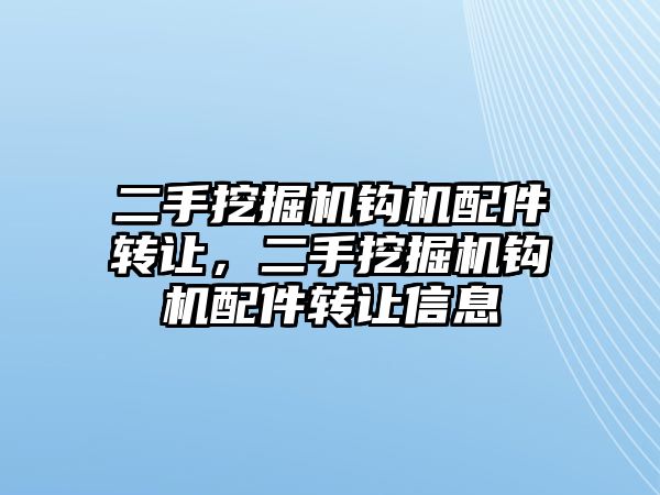 二手挖掘機鉤機配件轉讓，二手挖掘機鉤機配件轉讓信息