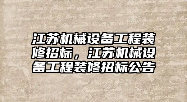 江蘇機械設(shè)備工程裝修招標，江蘇機械設(shè)備工程裝修招標公告