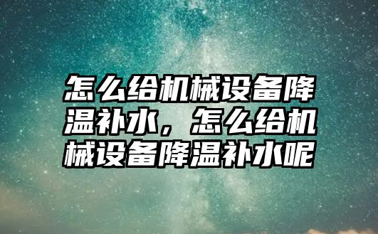 怎么給機械設備降溫補水，怎么給機械設備降溫補水呢