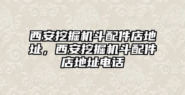 西安挖掘機(jī)斗配件店地址，西安挖掘機(jī)斗配件店地址電話