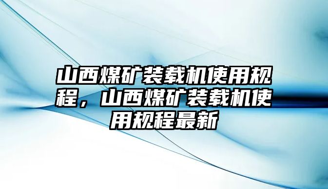 山西煤礦裝載機(jī)使用規(guī)程，山西煤礦裝載機(jī)使用規(guī)程最新