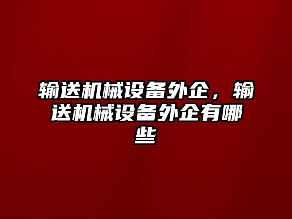 輸送機(jī)械設(shè)備外企，輸送機(jī)械設(shè)備外企有哪些