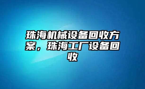 珠海機械設(shè)備回收方案，珠海工廠設(shè)備回收