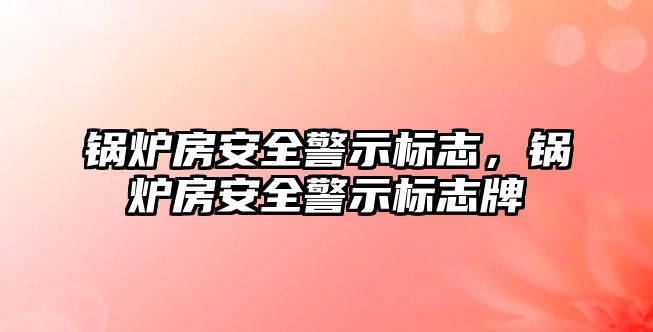 鍋爐房安全警示標志，鍋爐房安全警示標志牌