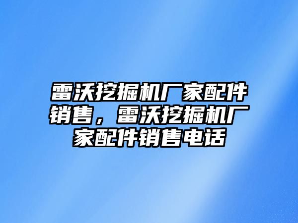 雷沃挖掘機(jī)廠家配件銷售，雷沃挖掘機(jī)廠家配件銷售電話