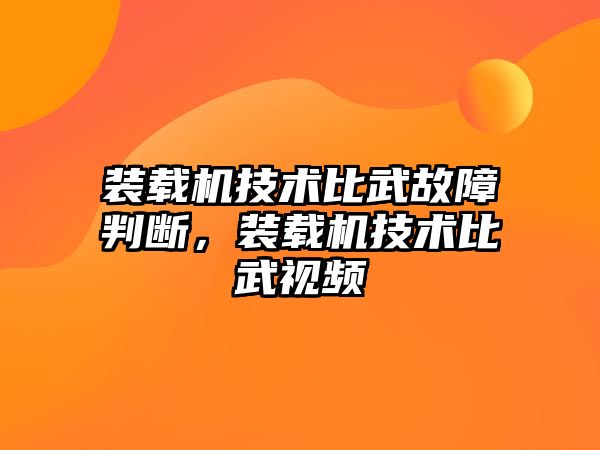 裝載機技術(shù)比武故障判斷，裝載機技術(shù)比武視頻