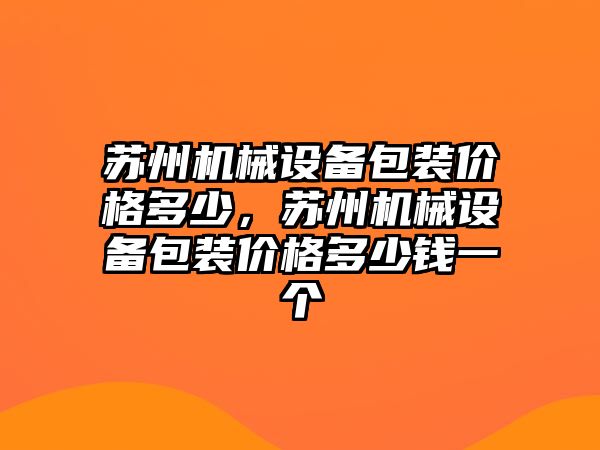 蘇州機械設(shè)備包裝價格多少，蘇州機械設(shè)備包裝價格多少錢一個