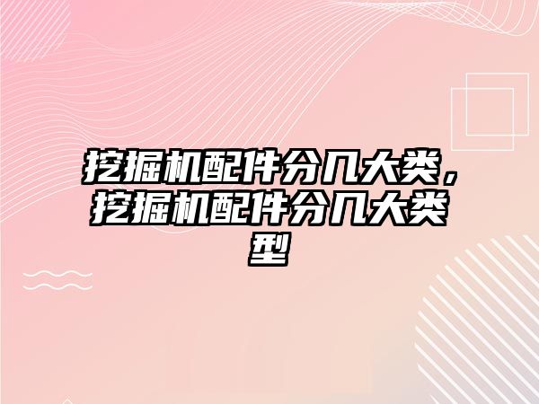 挖掘機配件分幾大類，挖掘機配件分幾大類型