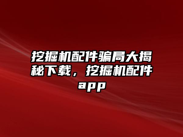 挖掘機配件騙局大揭秘下載，挖掘機配件app